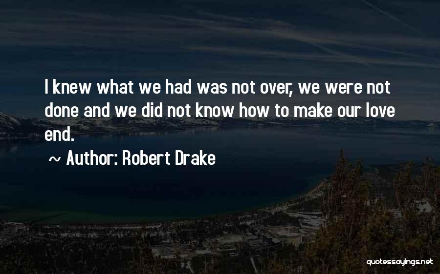 Robert Drake Quotes: I Knew What We Had Was Not Over, We Were Not Done And We Did Not Know How To Make