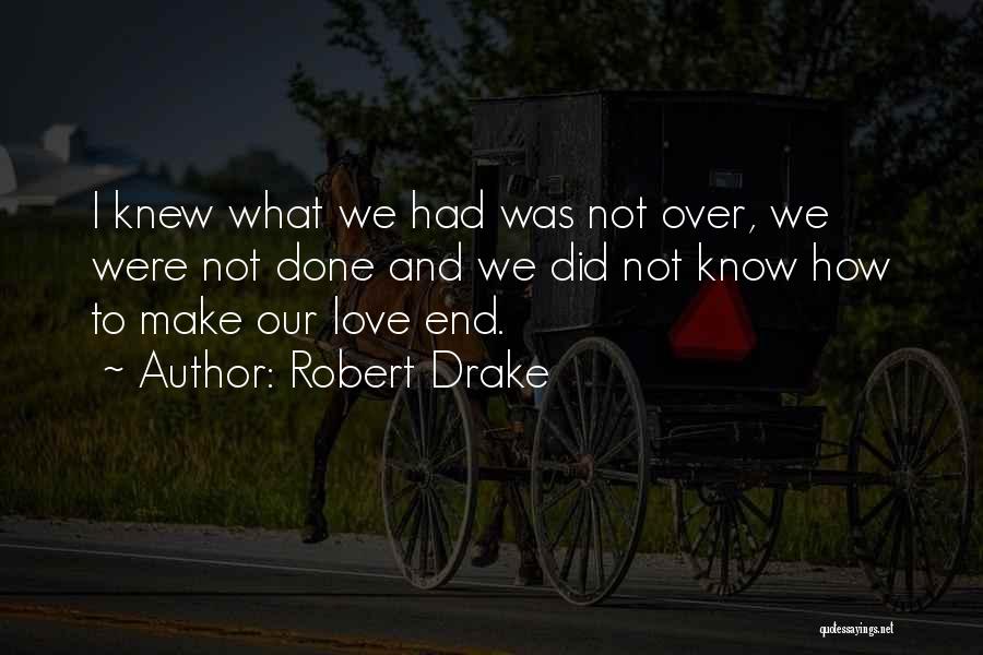 Robert Drake Quotes: I Knew What We Had Was Not Over, We Were Not Done And We Did Not Know How To Make