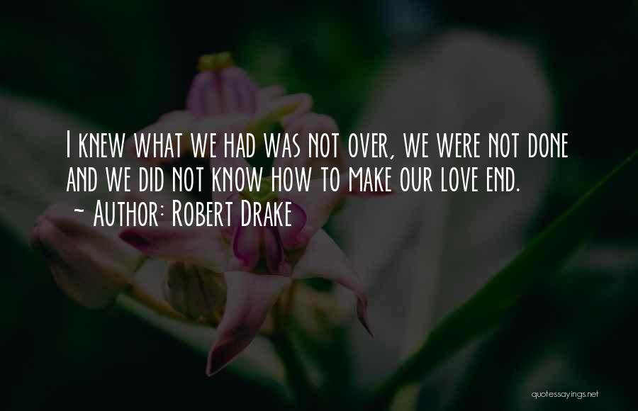 Robert Drake Quotes: I Knew What We Had Was Not Over, We Were Not Done And We Did Not Know How To Make