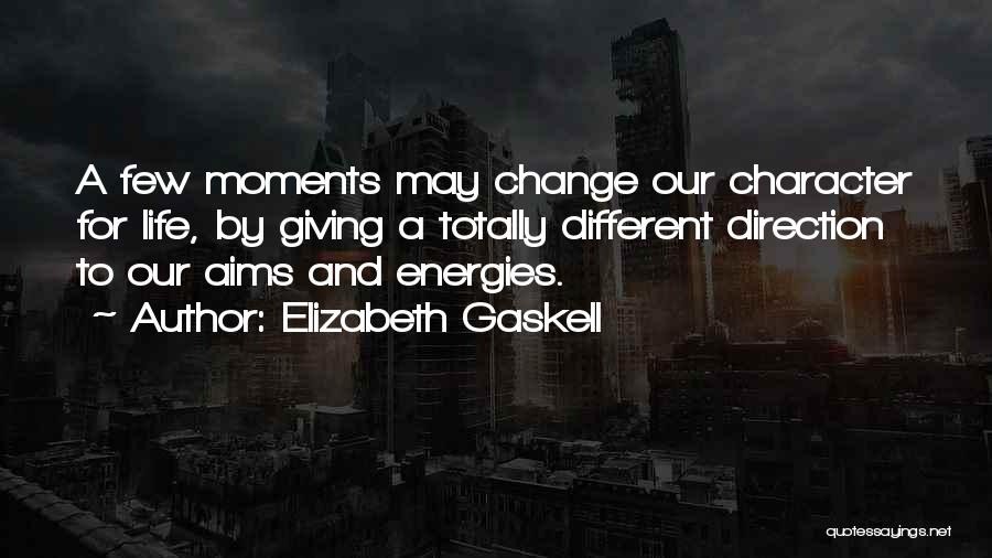 Elizabeth Gaskell Quotes: A Few Moments May Change Our Character For Life, By Giving A Totally Different Direction To Our Aims And Energies.
