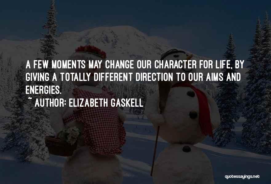 Elizabeth Gaskell Quotes: A Few Moments May Change Our Character For Life, By Giving A Totally Different Direction To Our Aims And Energies.