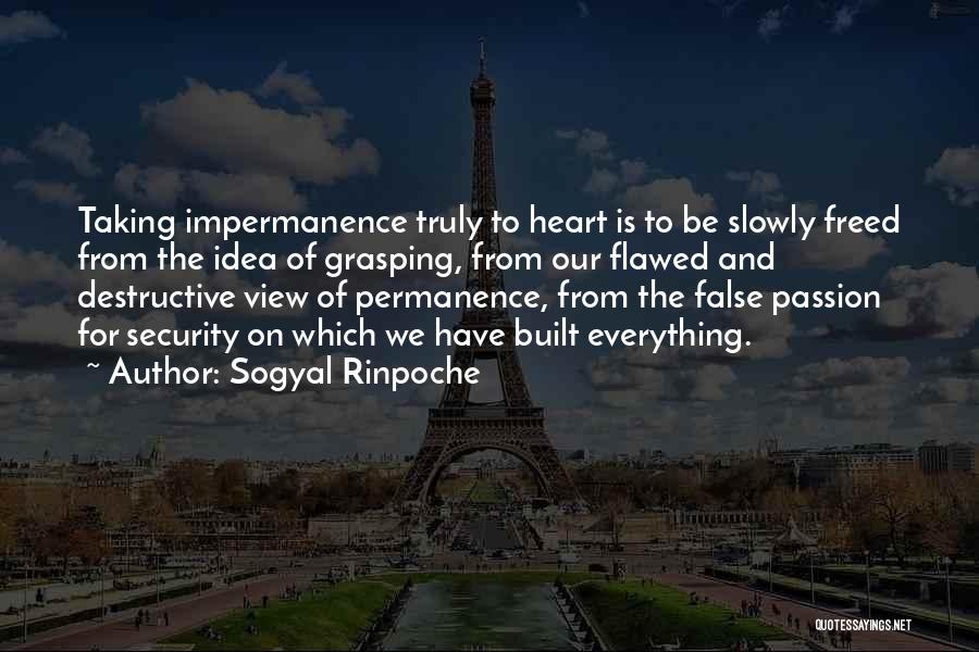 Sogyal Rinpoche Quotes: Taking Impermanence Truly To Heart Is To Be Slowly Freed From The Idea Of Grasping, From Our Flawed And Destructive