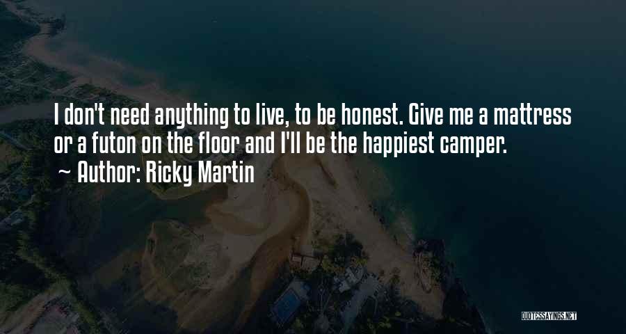 Ricky Martin Quotes: I Don't Need Anything To Live, To Be Honest. Give Me A Mattress Or A Futon On The Floor And