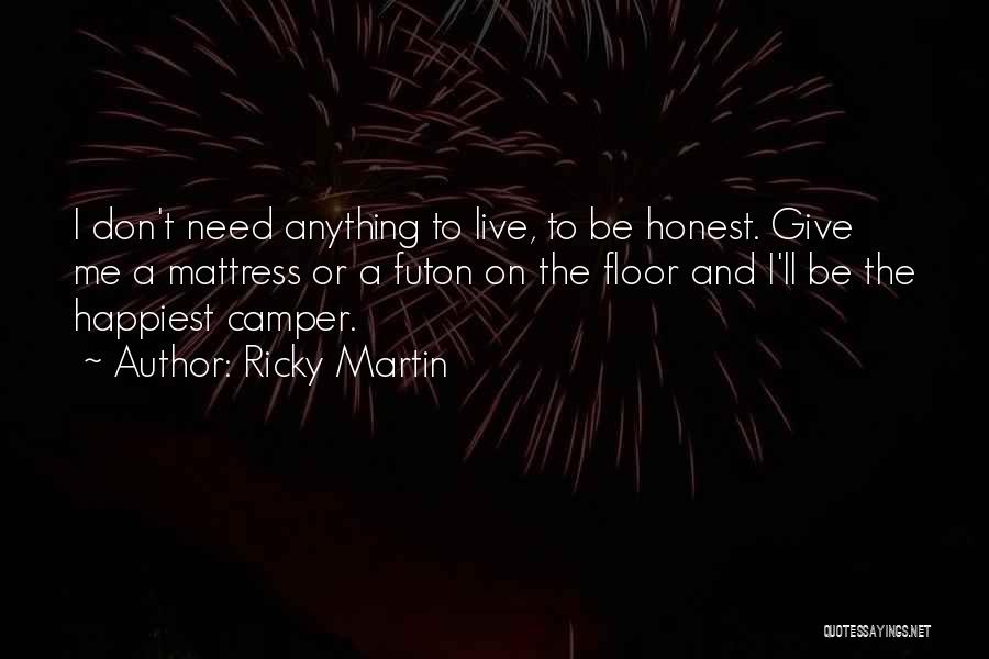 Ricky Martin Quotes: I Don't Need Anything To Live, To Be Honest. Give Me A Mattress Or A Futon On The Floor And