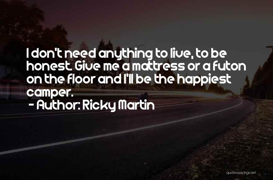 Ricky Martin Quotes: I Don't Need Anything To Live, To Be Honest. Give Me A Mattress Or A Futon On The Floor And