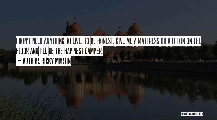 Ricky Martin Quotes: I Don't Need Anything To Live, To Be Honest. Give Me A Mattress Or A Futon On The Floor And