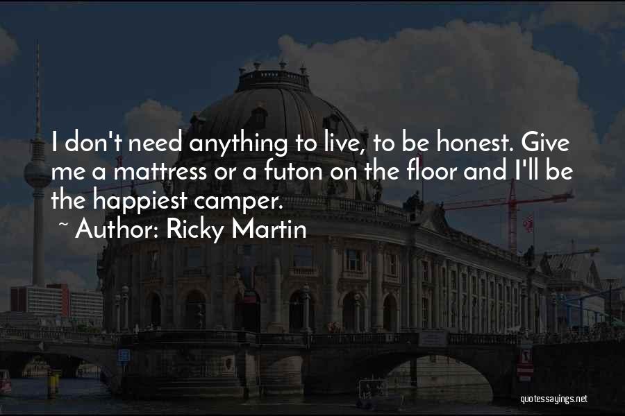 Ricky Martin Quotes: I Don't Need Anything To Live, To Be Honest. Give Me A Mattress Or A Futon On The Floor And