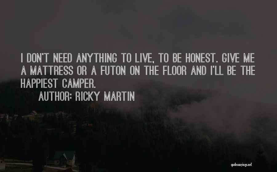 Ricky Martin Quotes: I Don't Need Anything To Live, To Be Honest. Give Me A Mattress Or A Futon On The Floor And