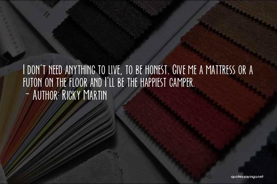 Ricky Martin Quotes: I Don't Need Anything To Live, To Be Honest. Give Me A Mattress Or A Futon On The Floor And