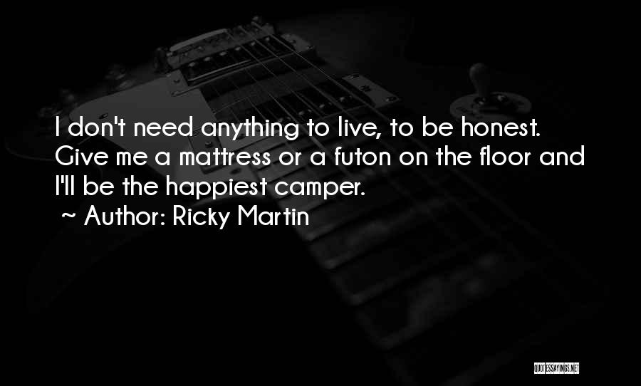 Ricky Martin Quotes: I Don't Need Anything To Live, To Be Honest. Give Me A Mattress Or A Futon On The Floor And