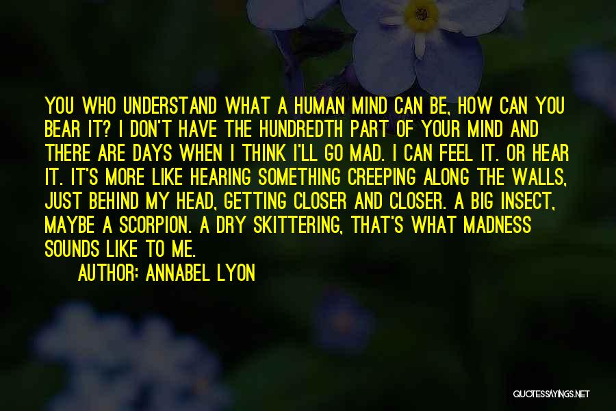 Annabel Lyon Quotes: You Who Understand What A Human Mind Can Be, How Can You Bear It? I Don't Have The Hundredth Part