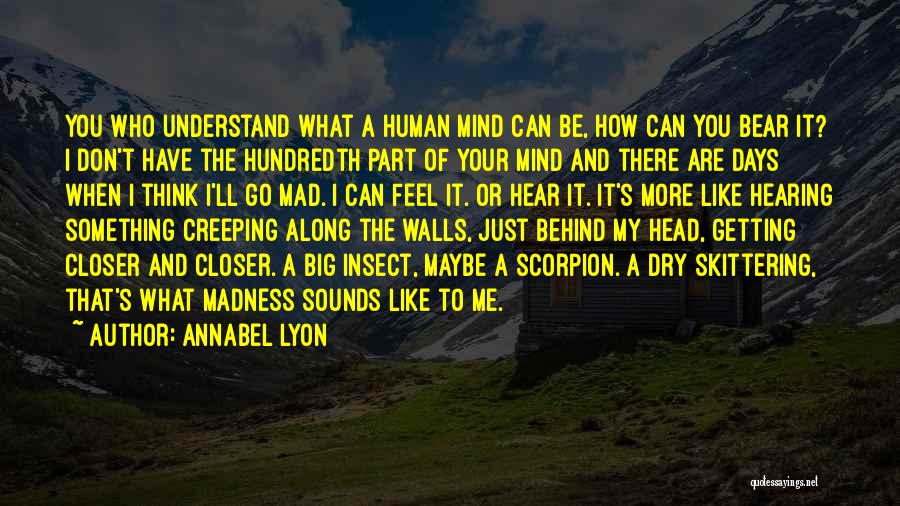 Annabel Lyon Quotes: You Who Understand What A Human Mind Can Be, How Can You Bear It? I Don't Have The Hundredth Part