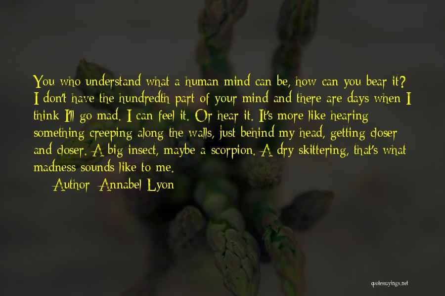 Annabel Lyon Quotes: You Who Understand What A Human Mind Can Be, How Can You Bear It? I Don't Have The Hundredth Part