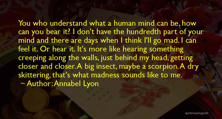 Annabel Lyon Quotes: You Who Understand What A Human Mind Can Be, How Can You Bear It? I Don't Have The Hundredth Part