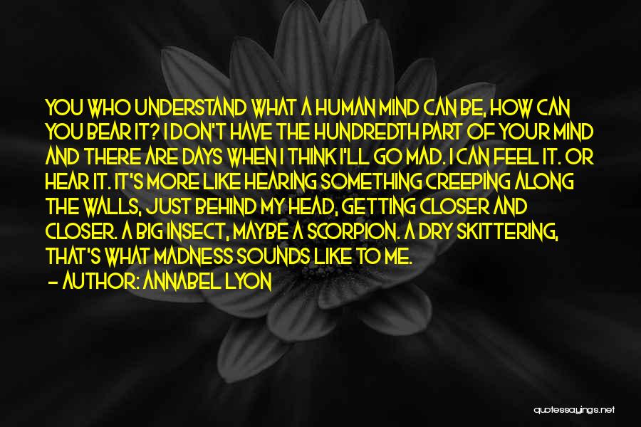 Annabel Lyon Quotes: You Who Understand What A Human Mind Can Be, How Can You Bear It? I Don't Have The Hundredth Part