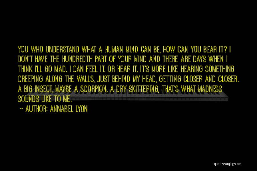 Annabel Lyon Quotes: You Who Understand What A Human Mind Can Be, How Can You Bear It? I Don't Have The Hundredth Part