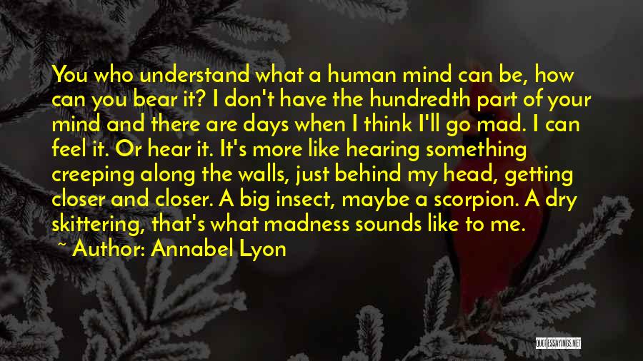 Annabel Lyon Quotes: You Who Understand What A Human Mind Can Be, How Can You Bear It? I Don't Have The Hundredth Part