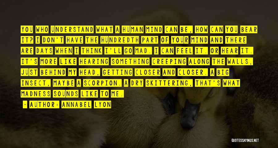 Annabel Lyon Quotes: You Who Understand What A Human Mind Can Be, How Can You Bear It? I Don't Have The Hundredth Part