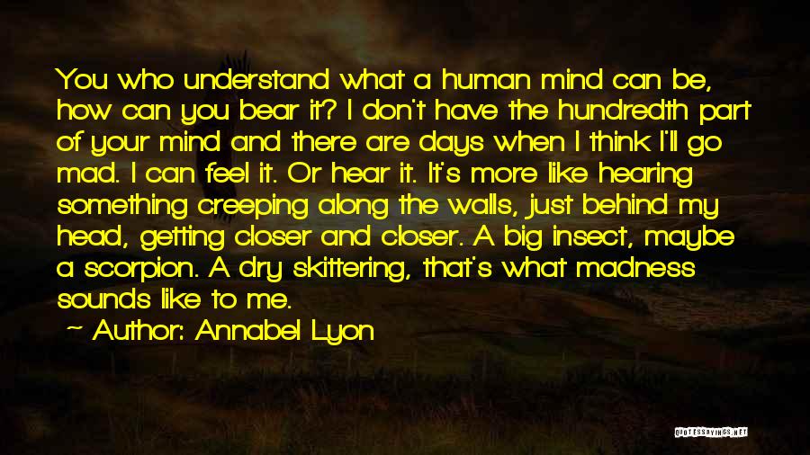Annabel Lyon Quotes: You Who Understand What A Human Mind Can Be, How Can You Bear It? I Don't Have The Hundredth Part