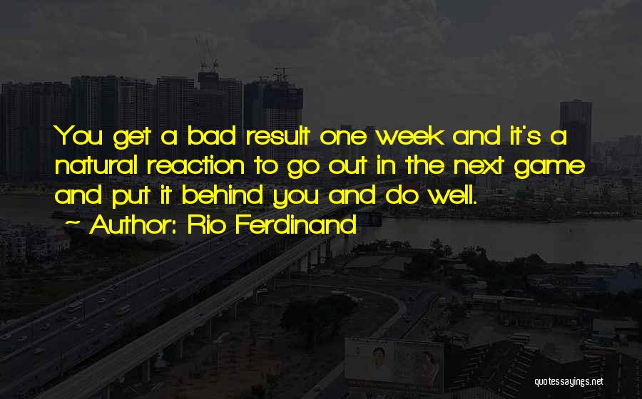 Rio Ferdinand Quotes: You Get A Bad Result One Week And It's A Natural Reaction To Go Out In The Next Game And