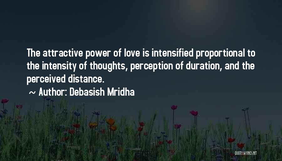 Debasish Mridha Quotes: The Attractive Power Of Love Is Intensified Proportional To The Intensity Of Thoughts, Perception Of Duration, And The Perceived Distance.