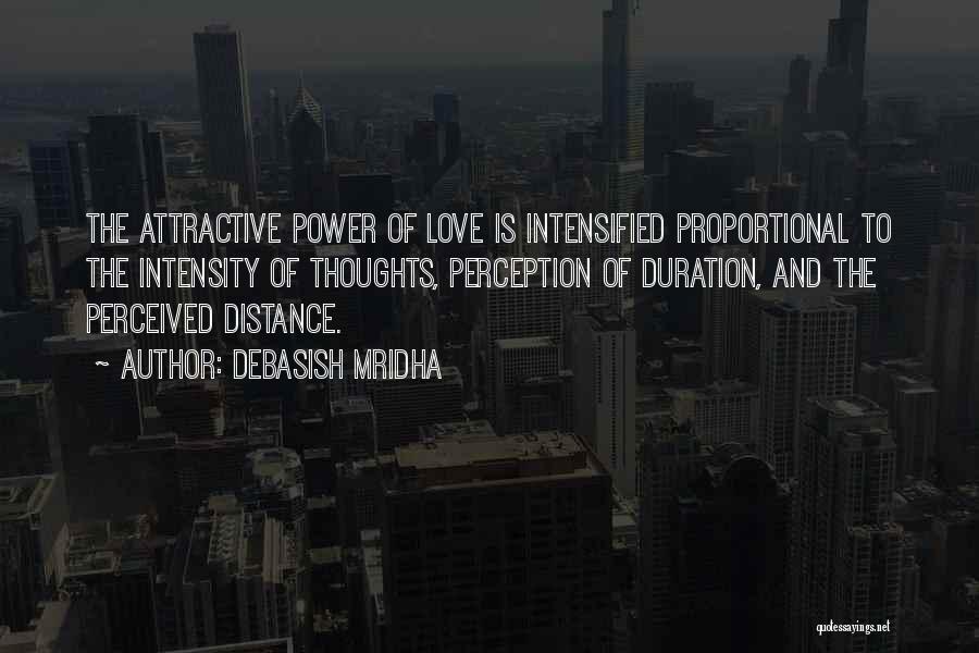 Debasish Mridha Quotes: The Attractive Power Of Love Is Intensified Proportional To The Intensity Of Thoughts, Perception Of Duration, And The Perceived Distance.