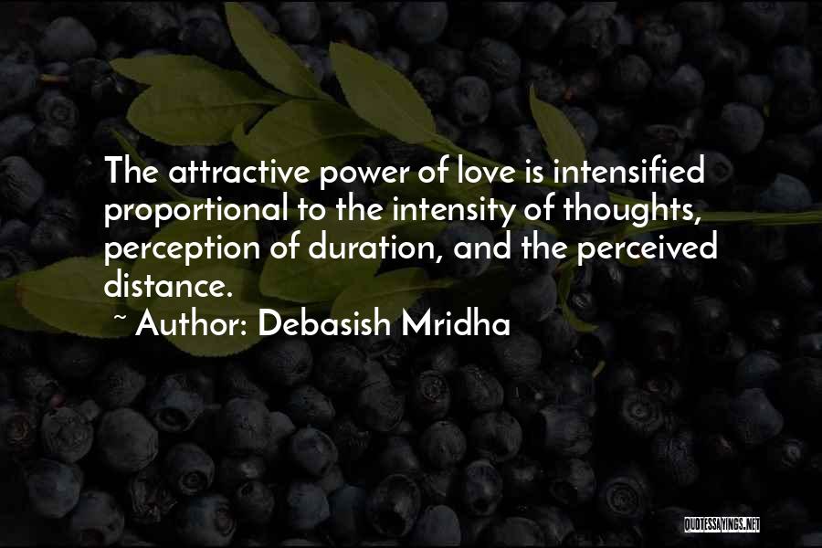 Debasish Mridha Quotes: The Attractive Power Of Love Is Intensified Proportional To The Intensity Of Thoughts, Perception Of Duration, And The Perceived Distance.