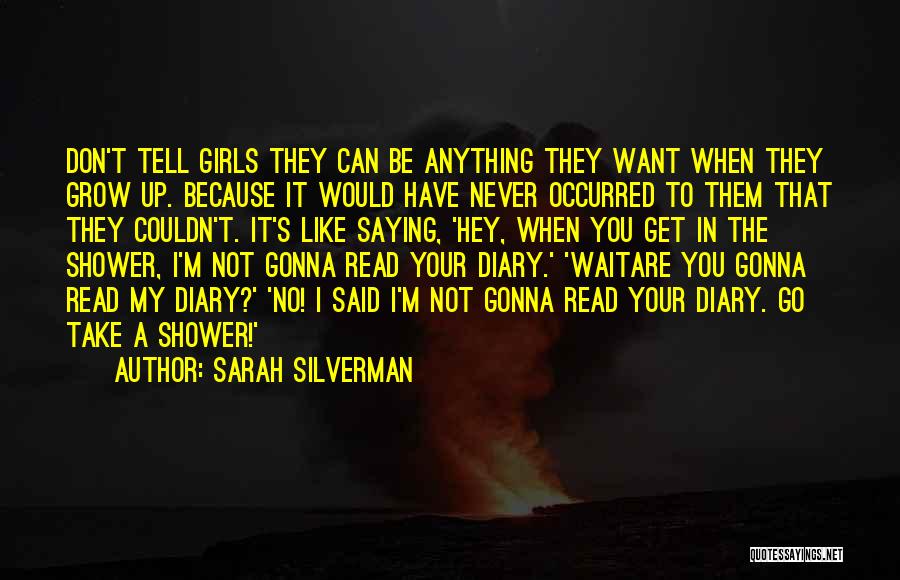 Sarah Silverman Quotes: Don't Tell Girls They Can Be Anything They Want When They Grow Up. Because It Would Have Never Occurred To