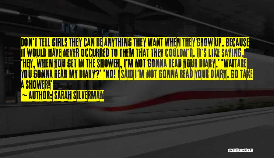 Sarah Silverman Quotes: Don't Tell Girls They Can Be Anything They Want When They Grow Up. Because It Would Have Never Occurred To