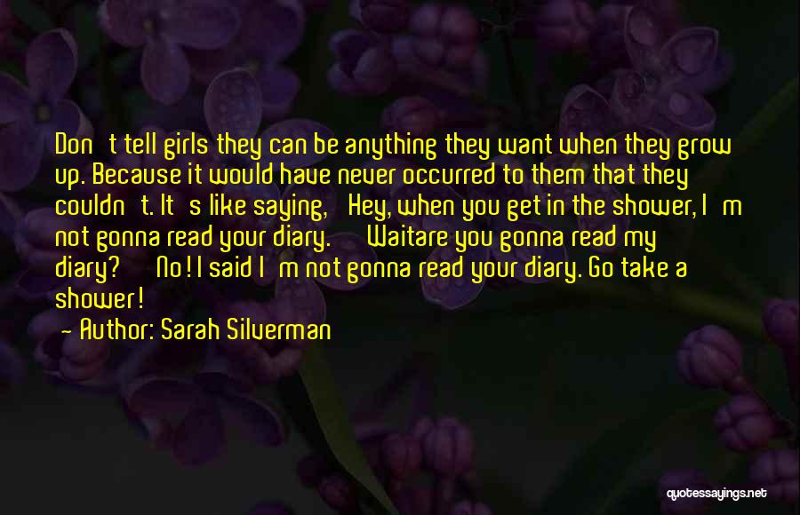 Sarah Silverman Quotes: Don't Tell Girls They Can Be Anything They Want When They Grow Up. Because It Would Have Never Occurred To