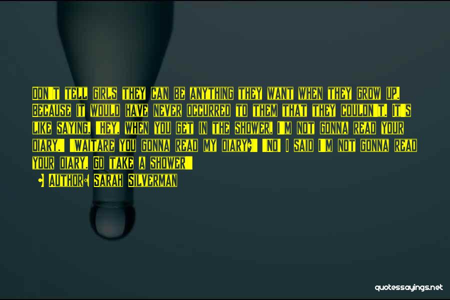 Sarah Silverman Quotes: Don't Tell Girls They Can Be Anything They Want When They Grow Up. Because It Would Have Never Occurred To