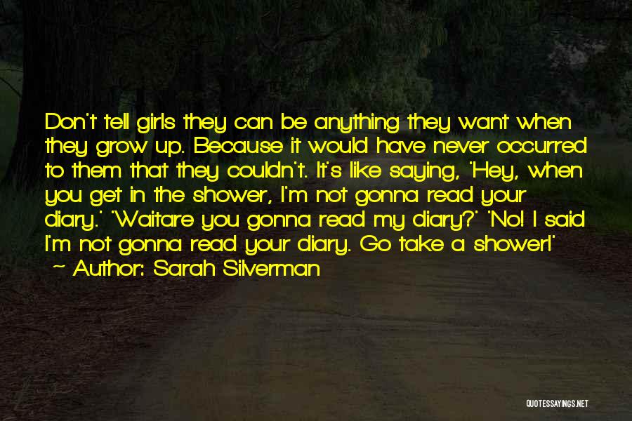 Sarah Silverman Quotes: Don't Tell Girls They Can Be Anything They Want When They Grow Up. Because It Would Have Never Occurred To