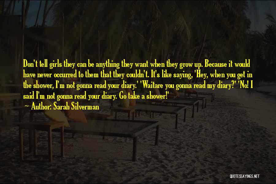 Sarah Silverman Quotes: Don't Tell Girls They Can Be Anything They Want When They Grow Up. Because It Would Have Never Occurred To