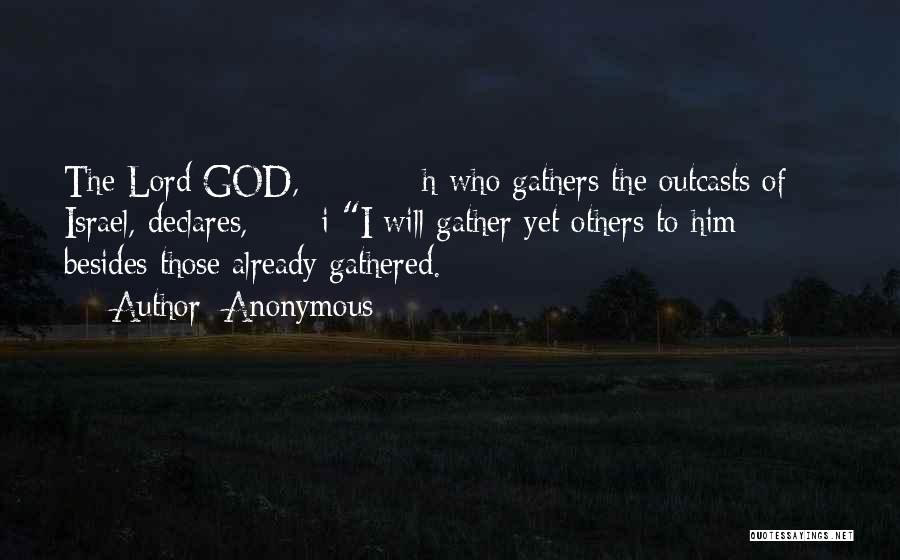 Anonymous Quotes: The Lord God, H Who Gathers The Outcasts Of Israel, Declares, I I Will Gather Yet Others To Him Besides
