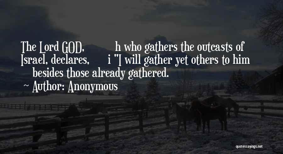 Anonymous Quotes: The Lord God, H Who Gathers The Outcasts Of Israel, Declares, I I Will Gather Yet Others To Him Besides