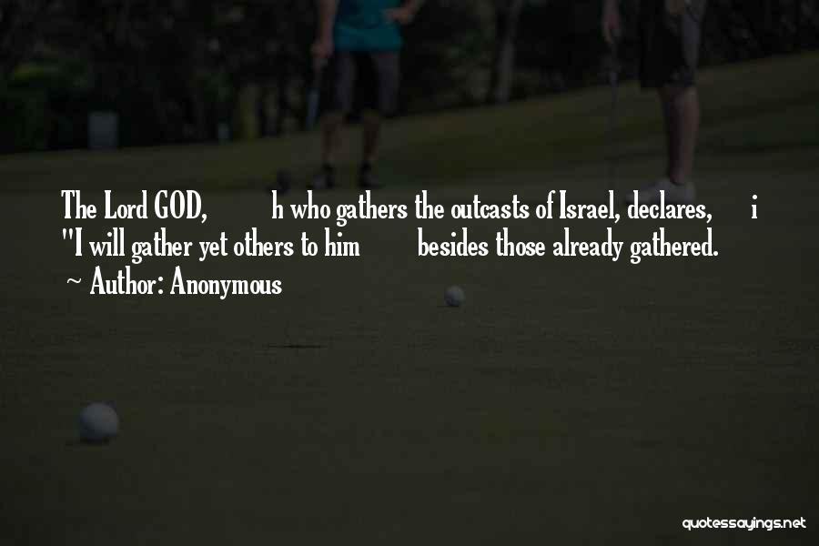 Anonymous Quotes: The Lord God, H Who Gathers The Outcasts Of Israel, Declares, I I Will Gather Yet Others To Him Besides