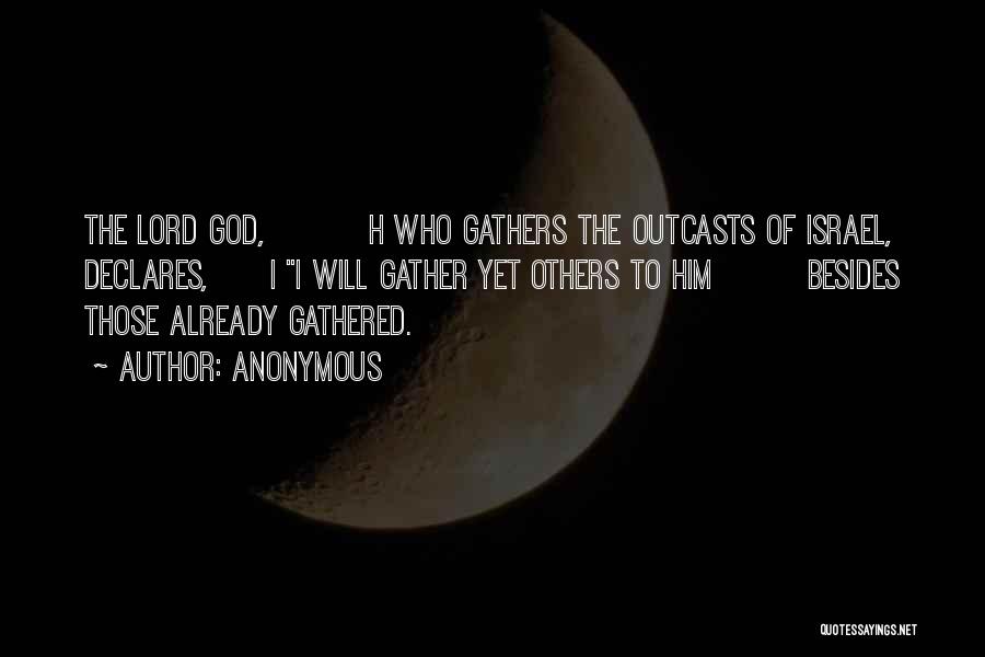 Anonymous Quotes: The Lord God, H Who Gathers The Outcasts Of Israel, Declares, I I Will Gather Yet Others To Him Besides
