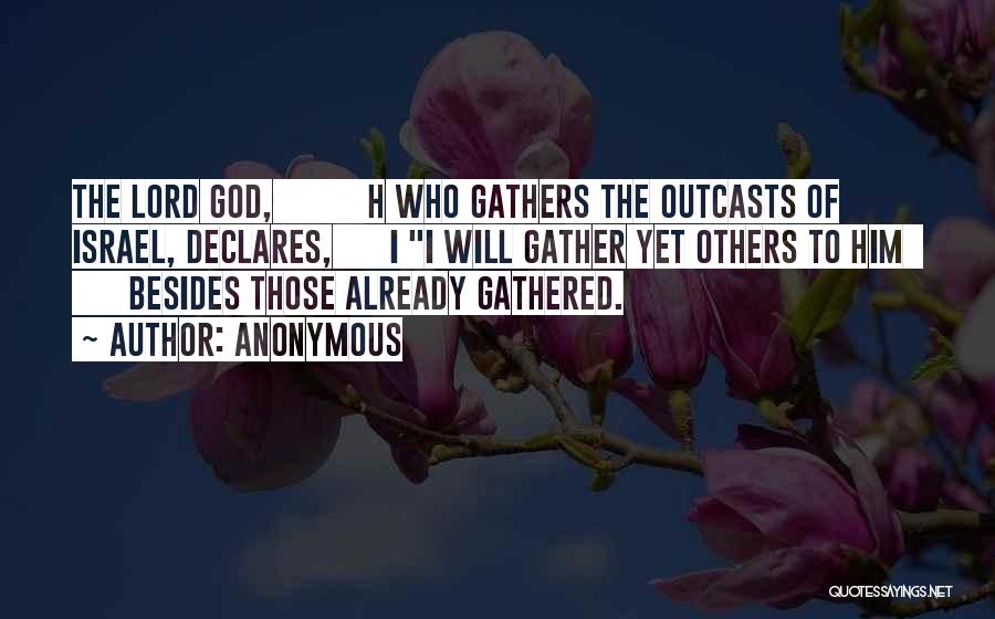 Anonymous Quotes: The Lord God, H Who Gathers The Outcasts Of Israel, Declares, I I Will Gather Yet Others To Him Besides
