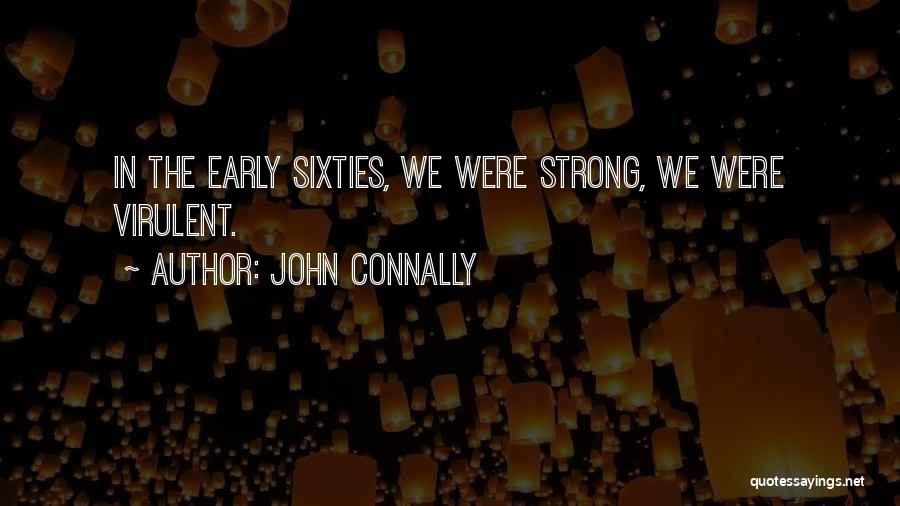 John Connally Quotes: In The Early Sixties, We Were Strong, We Were Virulent.