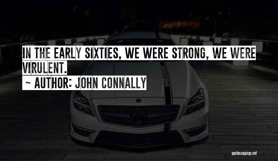 John Connally Quotes: In The Early Sixties, We Were Strong, We Were Virulent.