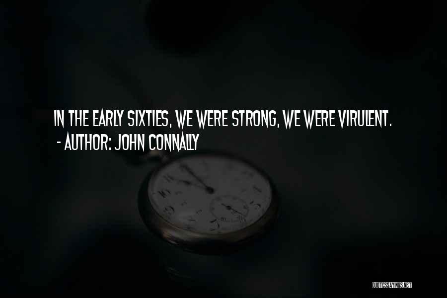 John Connally Quotes: In The Early Sixties, We Were Strong, We Were Virulent.
