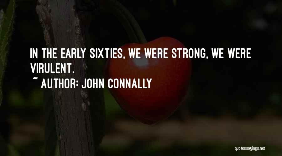 John Connally Quotes: In The Early Sixties, We Were Strong, We Were Virulent.