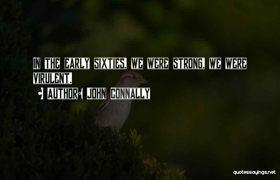 John Connally Quotes: In The Early Sixties, We Were Strong, We Were Virulent.