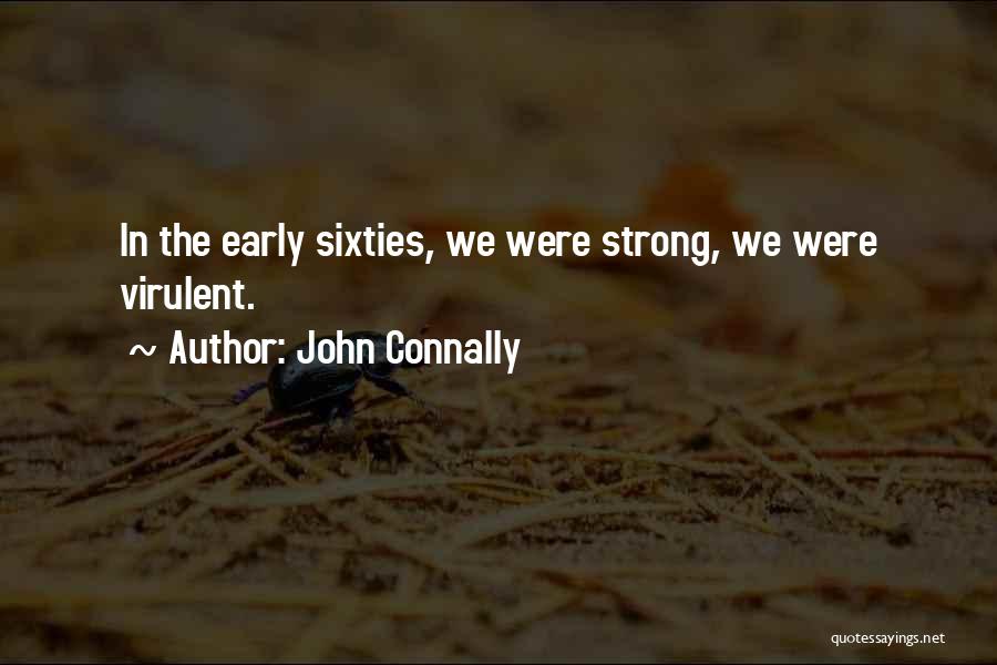 John Connally Quotes: In The Early Sixties, We Were Strong, We Were Virulent.
