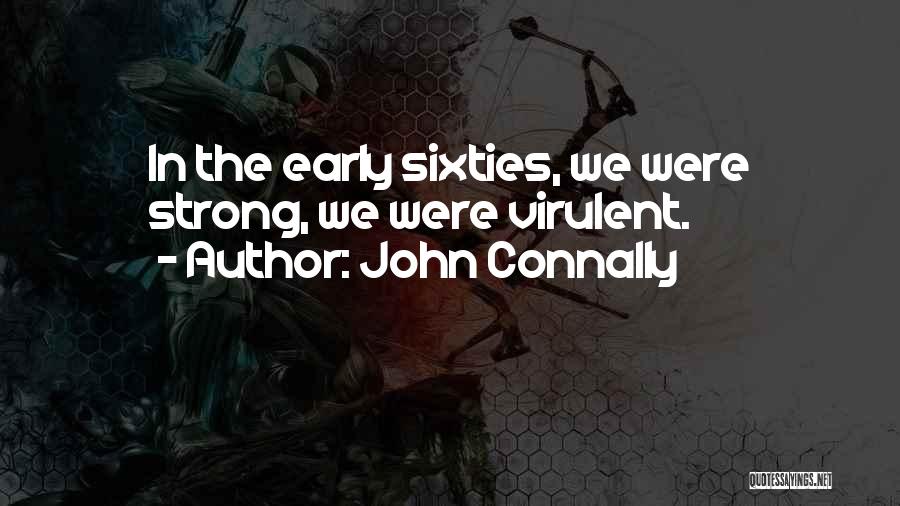 John Connally Quotes: In The Early Sixties, We Were Strong, We Were Virulent.