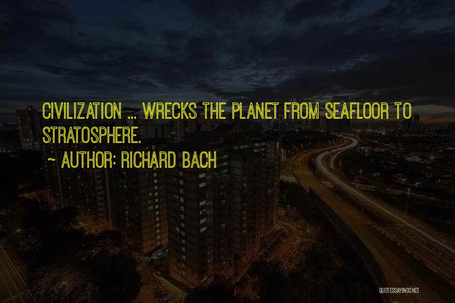 Richard Bach Quotes: Civilization ... Wrecks The Planet From Seafloor To Stratosphere.