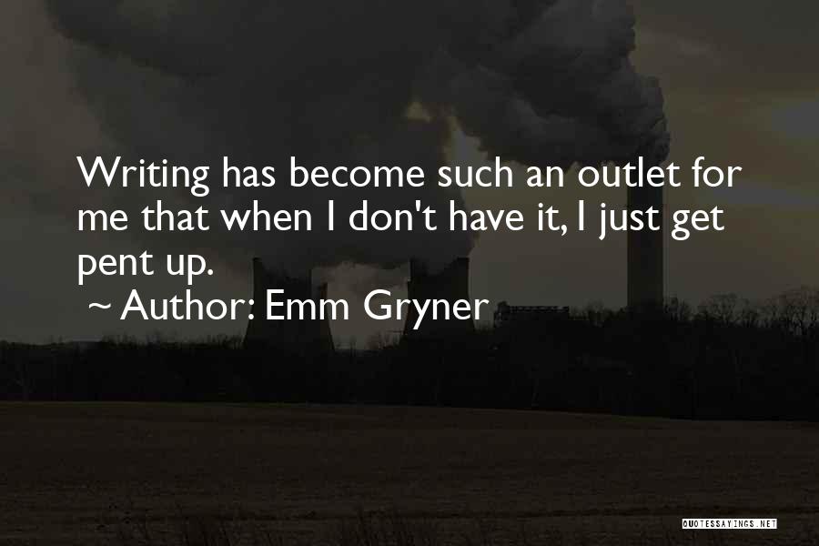 Emm Gryner Quotes: Writing Has Become Such An Outlet For Me That When I Don't Have It, I Just Get Pent Up.