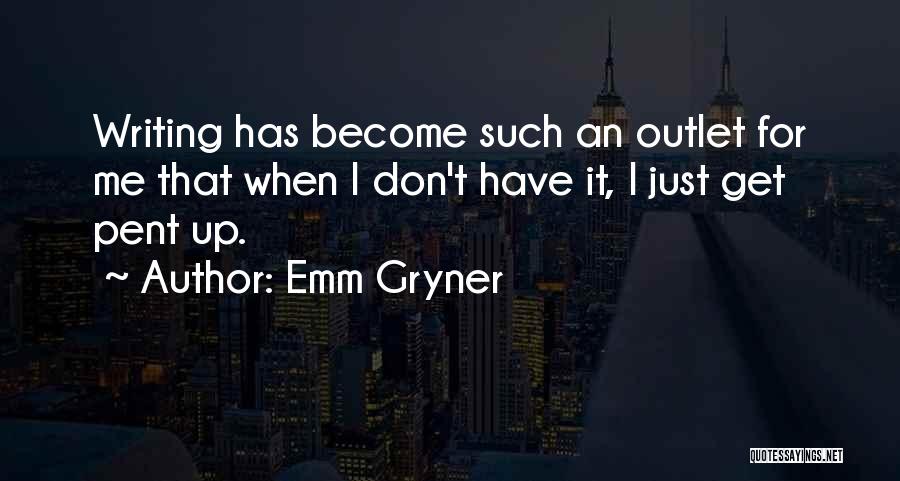 Emm Gryner Quotes: Writing Has Become Such An Outlet For Me That When I Don't Have It, I Just Get Pent Up.