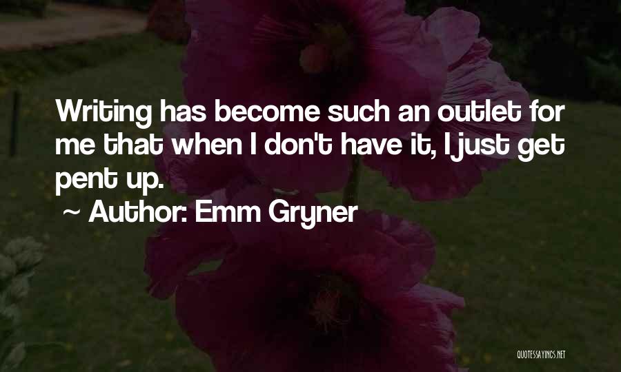 Emm Gryner Quotes: Writing Has Become Such An Outlet For Me That When I Don't Have It, I Just Get Pent Up.