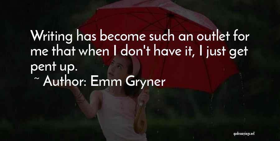 Emm Gryner Quotes: Writing Has Become Such An Outlet For Me That When I Don't Have It, I Just Get Pent Up.